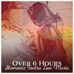 Over 6 Hours: Shamanic Tantra Love Music - True Erotic Hypnosis, Sensual Journey, State of Consciousness, Healing Awakening, Stimulating Kundalini by Various Artists album reviews, ratings, credits