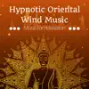 Hypnotic Oriental Wind Music - Soothing Deep Sleep Music for Relaxation, Relieve Stress album lyrics, reviews, download