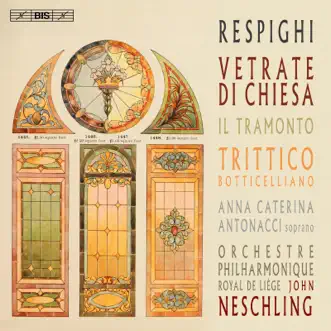 Respighi: Vetrate di chiesa, Il tramonto & Trittico botticelliano by Anna Caterina Antonacci, Orchestre Philharmonique Royal de Liège & John Neschling album reviews, ratings, credits