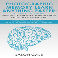 Jason Gale - Photographic Memory: Learn Anything Faster Advanced Techniques, Improve Your Memory, Remember More, and Increase Productivity: Simple, Proven, & Practical, Unleash the Power of Unlimited Memory! (Unabridged) artwork