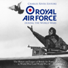 The Royal Air Force During the World Wars: The History and Legacy of British Air Power in World War I and World War II (Unabridged) - Charles River Editors