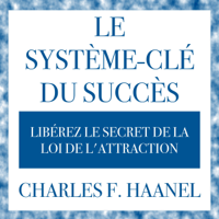 Charles F. Haanel - Le système-clé universel du succès: Libérez le secret de la loi de l'attraction artwork