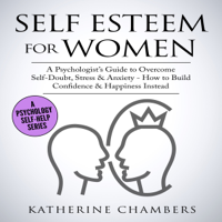 Katherine Chambers - Self Esteem for Women: A Psychologist’s Guide to Overcome Self-Doubt, Stress & Anxiety: How to Build Confidence & Happiness Instead (Psychology Self-Help, Book 11) (Unabridged) artwork