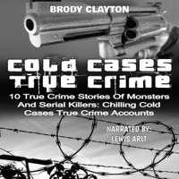 Brody Clayton - Cold Cases True Crime: 10 True Crime Stories of Monsters and Serial Killers: Chilling Cold Cases True Crime Accounts (Unabridged) artwork