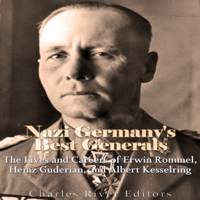 Charles River Editors - Nazi Germany’s Best Generals: The Lives and Careers of Erwin Rommel, Heinz Guderian, and Albert Kesselring (Unabridged) artwork