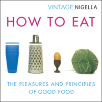 Nigella Lawson - How to Eat: The Pleasures and Principles of Good Food: Vintage Classics Anniversary Edition (Unabridged) artwork
