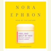 I Feel Bad About My Neck: And Other Thoughts on Being a Woman (Unabridged) - Nora Ephron