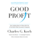 Charles G. Koch - Good Profit: How Creating Value for Others Built One of the World's Most Successful Companies (Unabridged)