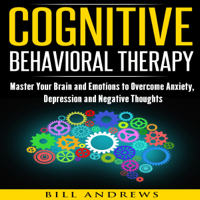Bill Andrews - Cognitive Behavioral Therapy (CBT): Master Your Brain and Emotions to Overcome Anxiety, Depression and Negative Thoughts: CBT Self Help, Book 1- Cognitive Behavioral Therapy (Unabridged) artwork