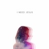 I Need Jesus - Single