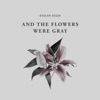 And the Flowers Were Gray - Single