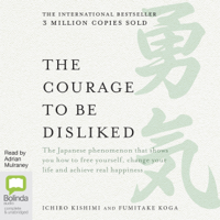 Ichiro Kishimi & Fumitake Koga - The Courage to be Disliked: How to free yourself, change your life and achieve real happiness (Unabridged) artwork