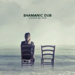 Leaving Me Now - Single by Shamanic Dub album reviews, ratings, credits
