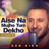 Ash King - Aise Na Mujhe Tum Dekho