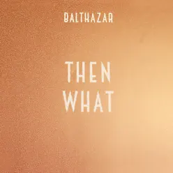 Then What - Single - Balthazar Then What - Single - Balthazar