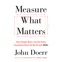 John Doerr - Measure What Matters: How Google, Bono, and the Gates Foundation Rock the World with OKRs (Unabridged) artwork