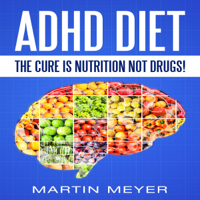 Martin Meyer - ADHD Diet: The Cure Is Nutrition Not Drugs: Solution Without Drugs or Medication (Unabridged) artwork