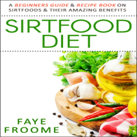 Faye Froome - Sirtfood Diet: A Beginners Guide & Recipe Book on Sirtfoods & Their Amazing Benefits: Health Food, Diet, and Weight Loss Series, Book 1 (Unabridged) artwork