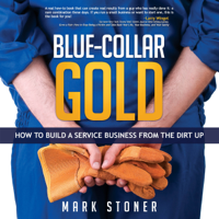 Mark Stoner - Blue-Collar Gold: How to Build a Service Business from the Dirt Up (Unabridged) artwork