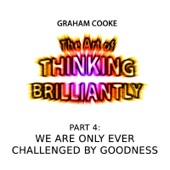 The Art of Thinking Brilliantly, Pt. 4: We Are Only Ever Challenged by Goodness artwork