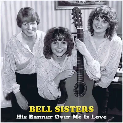 His Banner over Me Is Love - The Bell Sisters His Banner over Me Is Love - The Bell Sisters