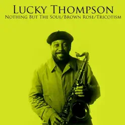 Nothing But The Soul / Brown Rose / Tricotism - Lucky Thompson Nothing But The Soul / Brown Rose / Tricotism - Lucky Thompson