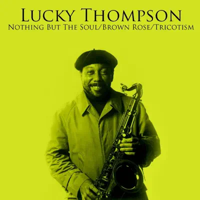 Nothing But The Soul / Brown Rose / Tricotism - Lucky Thompson Nothing But The Soul / Brown Rose / Tricotism - Lucky Thompson
