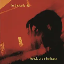 Trouble At the Henhouse (International Version) - Tragically Hip