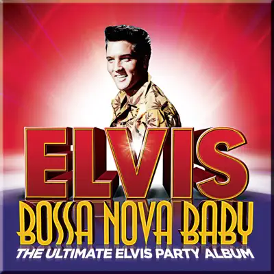 Bossa Nova Baby: The Ultimate Elvis Party Album (Deluxe Edition) - Elvis Presley