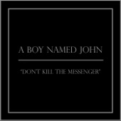 A Boy Named John - Don't Kill the Messenger