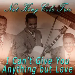 I Can't Give You Anything But Love - Nat King Cole Trio I Can't Give You Anything But Love - Nat King Cole Trio