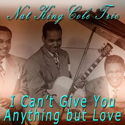 I Can't Give You Anything But Love - Nat King Cole Trio I Can't Give You Anything But Love - Nat King Cole Trio