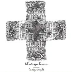 'Til We Go Home by Lainey Wright album reviews, ratings, credits