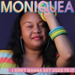 Moniquea - I Don't Wanna Get Used to It