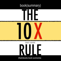 FlashBooks Book Summaries - Summary: The 10X Rule: The Only Difference Between Success and Failure by Grant Cardone: Book Summary (Unabridged) artwork
