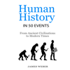 Human History in 50 Events: From Ancient Civilizations to Modern Times: History in 50 Events Series, Book 1 (Unabridged) - James Weber