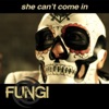 Fungi - She Can't Come In