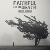 Faithful Unto Death - Give Up Grow Old