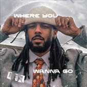 WHERE YOU WANNA GO