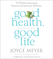 Joyce Meyer - Good Health, Good Life: 12 Keys to Enjoying Physical and Spiritual Wellness (Unabridged) artwork