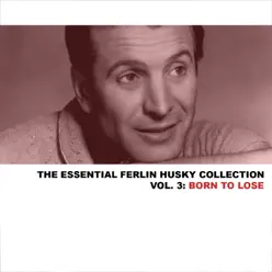 The Essential Ferlin Husky Collection, Vol. 3: Born to Lose - Ferlin Husky