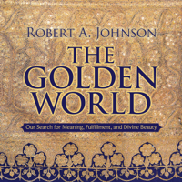 Robert A. Johnson - The Golden World: Our Search for Meaning, Fulfillment, And Divine Beauty artwork