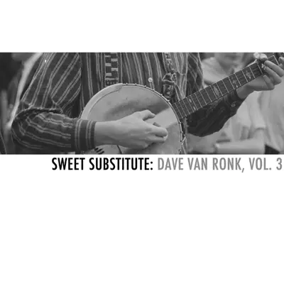 Sweet Substitute: Dave Van Ronk, Vol. 3 - Dave Van Ronk