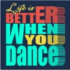 Life Is Better When You Dance
