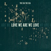 The Sea The Sea - Love We Are We Love