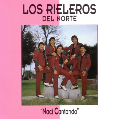 Naci Cantando - Los Rieleros del Norte Naci Cantando - Los Rieleros del Norte