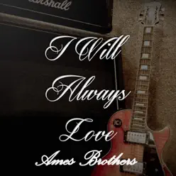 I Will Always Love Ames Brothers - Ames Brothers I Will Always Love Ames Brothers - Ames Brothers