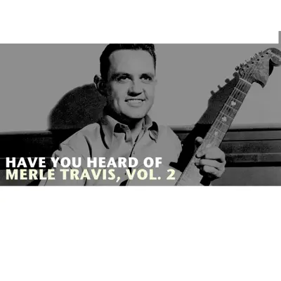 Have You Heard of Merle Travis, Vol. 2 - Merle Travis Have You Heard of Merle Travis, Vol. 2 - Merle Travis