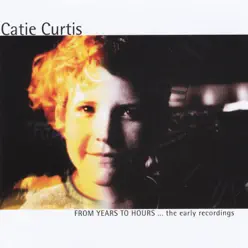 From Years to Hours... The Early Recordings - Catie Curtis