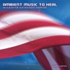 Ambient Music to Heal (An Album for Our Wounded Warriors)